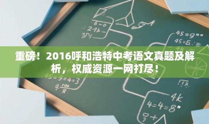 重磅!2016呼和浩特中考语文真题及解析,权威资源一网打尽! 重磅!2016呼和浩特中考语文真题及解析,权威资源一网打尽!
