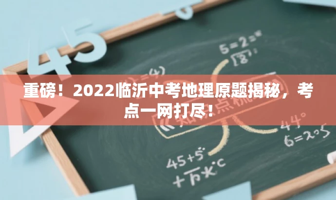 重磅!2022临沂中考地理原题揭秘,考点一网打尽! 重磅!2022临沂中考地理原题揭秘,考点一网打尽!