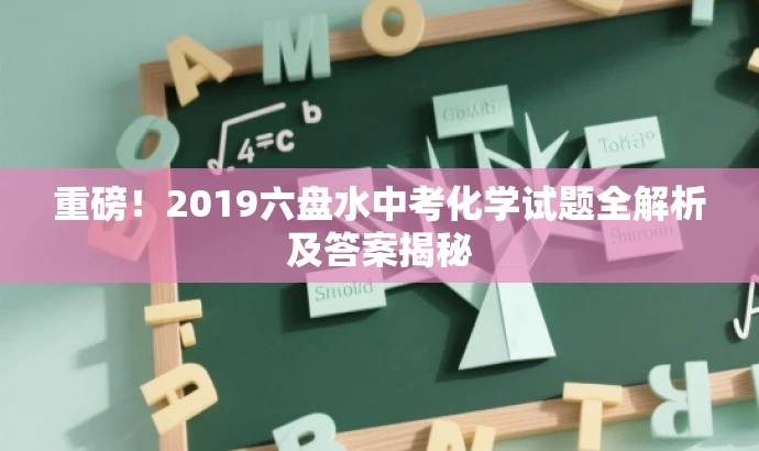 重磅!2019六盘水中考化学试题全解析及答案揭秘 重磅!2019六盘水中考化学试题全解析及答案揭秘