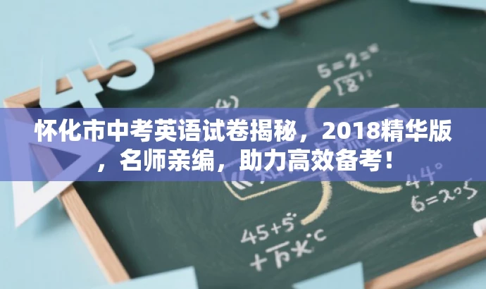 怀化市中考英语试卷揭秘，2018精华版，名师亲编，助力高效备考！