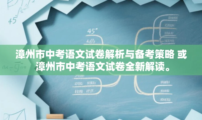 漳州市中考语文试卷解析与备考策略 或 漳州市中考语文试卷全新解读。 漳州市中考语文试卷解析与备考策略 或 漳州市中考语文试卷全新解读。