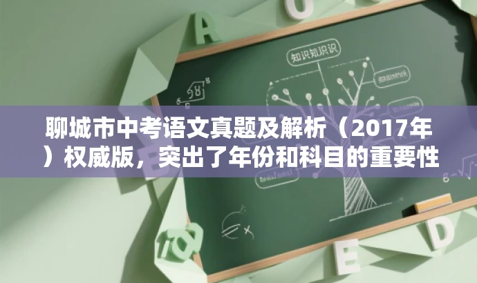 聊城市中考语文真题及解析(2017年)权威版,突出了年份和科目的重要性,同时使用了权威版来强调资源的专业性和可靠性,语言简洁且吸引人。 聊城市中考语文真题及解析(2017年)权威版,突出了年份和科目的重要性,同时使用了权威版来强调资源的专业性和可靠性,语言简洁且吸引人。