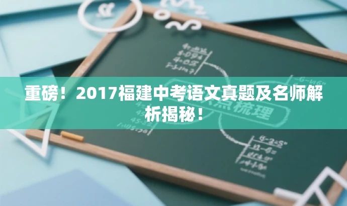 重磅!2017福建中考语文真题及名师解析揭秘! 重磅!2017福建中考语文真题及名师解析揭秘!