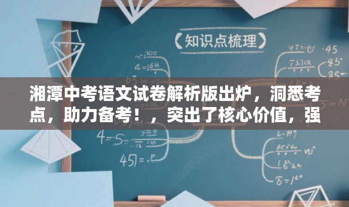 湘潭中考语文试卷解析版出炉,洞悉考点,助力备考!,突出了核心价值,强调了试卷解析的重要性,同时使用了吸引眼球的语言,以吸引目标人群的注意力。 湘潭中考语文试卷解析版出炉,洞悉考点,助力备考!,突出了核心价值,强调了试卷解析的重要性,同时使用了吸引眼球的语言,以吸引目标人群的注意力。