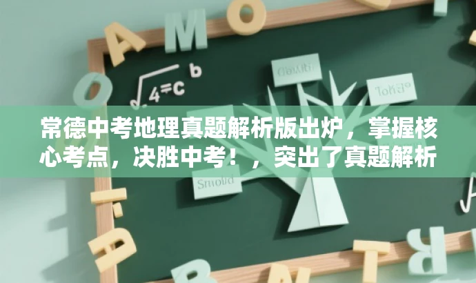 常德中考地理真题解析版出炉,掌握核心考点,决胜中考!,突出了真题解析的核心价值,并强调了中考的重要性,同时使用了有吸引力的语言来吸引目标人群的注意力。 常德中考地理真题解析版出炉,掌握核心考点,决胜中考!,突出了真题解析的核心价值,并强调了中考的重要性,同时使用了有吸引力的语言来吸引目标人群的注意力。
