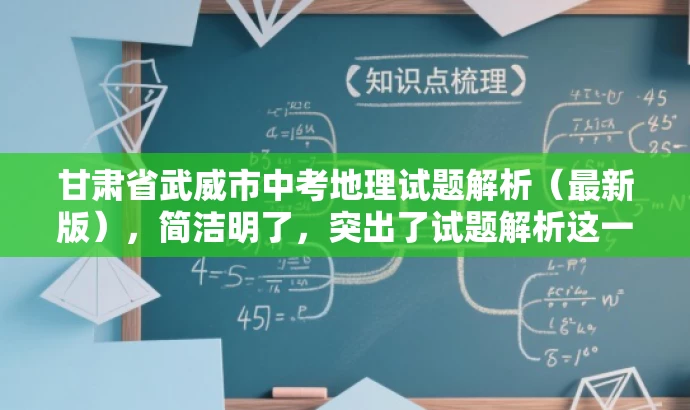 甘肃省武威市中考地理试题解析（最新版），简洁明了，突出了试题解析这一核心价值，同时提到了武威市中考地理试题，能够吸引教师的关注，符合目标人群需求。