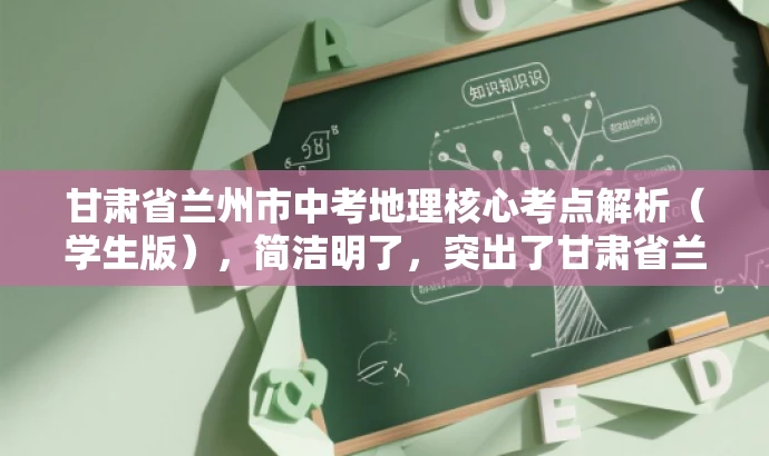 甘肃省兰州市中考地理核心考点解析(学生版),简洁明了,突出了甘肃省兰州市中考地理的核心考点,同时强调了学生版的内容,适合目标学生的需求,语言简洁有吸引力。 甘肃省兰州市中考地理核心考点解析(学生版),简洁明了,突出了甘肃省兰州市中考地理的核心考点,同时强调了学生版的内容,适合目标学生的需求,语言简洁有吸引力。
