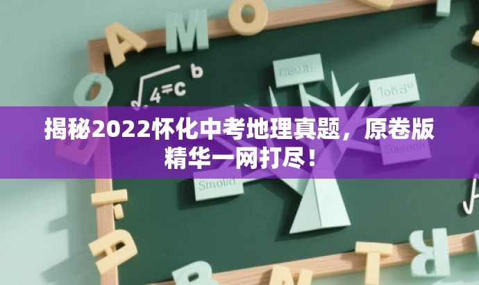 揭秘2022怀化中考地理真题,原卷版精华一网打尽! 揭秘2022怀化中考地理真题,原卷版精华一网打尽!