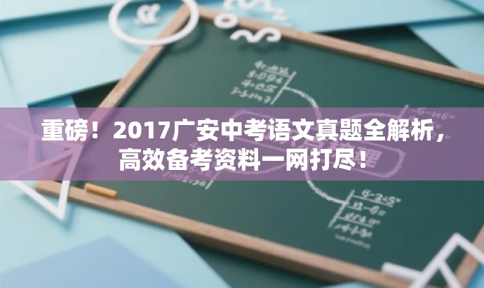 重磅!2017广安中考语文真题全解析,高效备考资料一网打尽! 重磅!2017广安中考语文真题全解析,高效备考资料一网打尽!