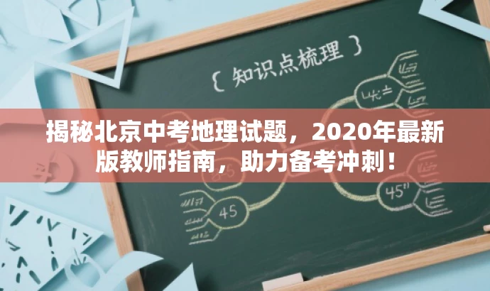 揭秘北京中考地理试题,2020年最新版教师指南,助力备考冲刺! 揭秘北京中考地理试题,2020年最新版教师指南,助力备考冲刺!