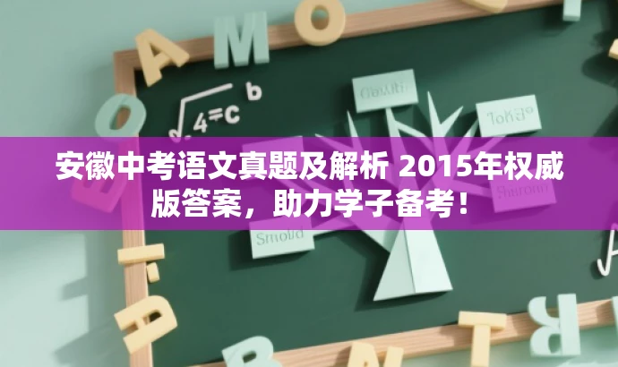 安徽中考语文真题及解析 2015年权威版答案,助力学子备考! 安徽中考语文真题及解析 2015年权威版答案,助力学子备考!
