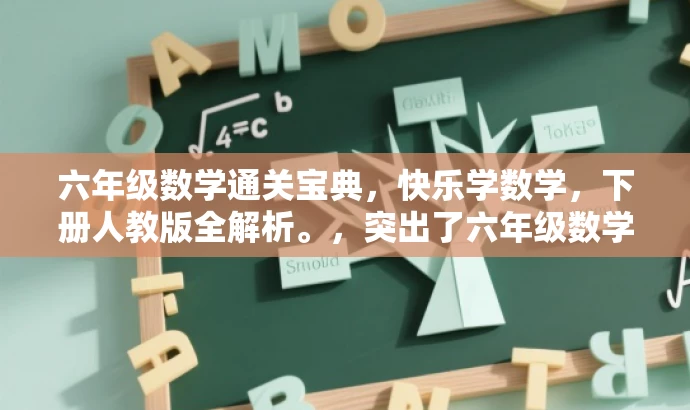 六年级数学通关宝典,快乐学数学,下册人教版全解析。,突出了六年级数学的核心价值,同时用通关宝典和快乐学数学等词汇来吸引目标人群的注意力,语言简洁而有吸引力。 六年级数学通关宝典,快乐学数学,下册人教版全解析。,突出了六年级数学的核心价值,同时用通关宝典和快乐学数学等词汇来吸引目标人群的注意力,语言简洁而有吸引力。