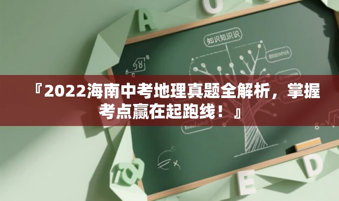『2022海南中考地理真题全解析,掌握考点赢在起跑线!』 『2022海南中考地理真题全解析,掌握考点赢在起跑线!』