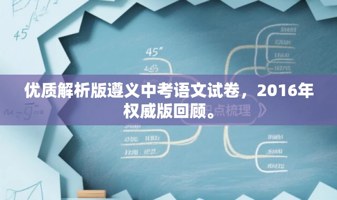 优质解析版遵义中考语文试卷,2016年权威版回顾。 优质解析版遵义中考语文试卷,2016年权威版回顾。