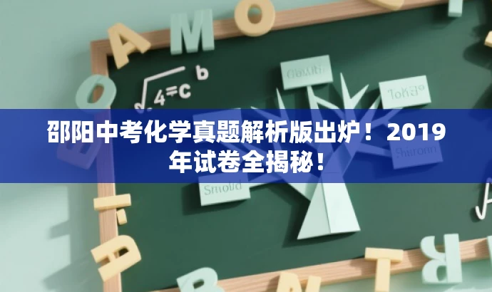 邵阳中考化学真题解析版出炉!2019年试卷全揭秘! 邵阳中考化学真题解析版出炉!2019年试卷全揭秘!