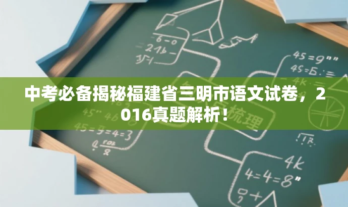 中考必备揭秘福建省三明市语文试卷,2016真题解析! 中考必备揭秘福建省三明市语文试卷,2016真题解析!