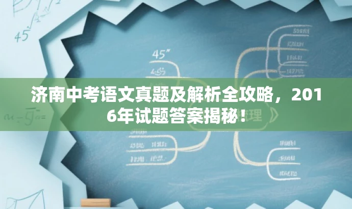 济南中考语文真题及解析全攻略,2016年试题答案揭秘! 济南中考语文真题及解析全攻略,2016年试题答案揭秘!