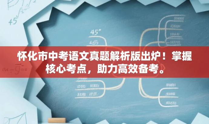 怀化市中考语文真题解析版出炉!掌握核心考点,助力高效备考。 怀化市中考语文真题解析版出炉!掌握核心考点,助力高效备考。