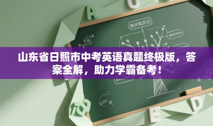 山东省日照市中考英语真题终极版,答案全解,助力学霸备考! 山东省日照市中考英语真题终极版,答案全解,助力学霸备考!
