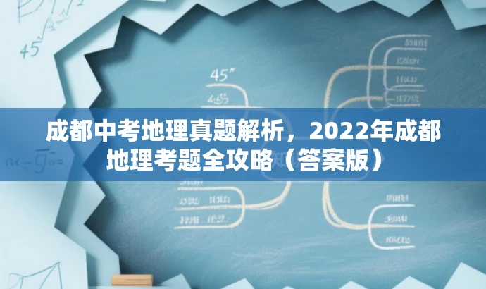 成都中考地理真题解析，2022年成都地理考题全攻略（答案版）