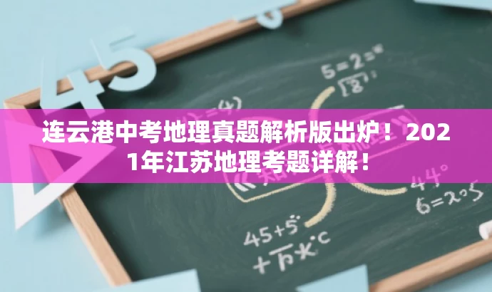 连云港中考地理真题解析版出炉!2021年江苏地理考题详解! 连云港中考地理真题解析版出炉!2021年江苏地理考题详解!