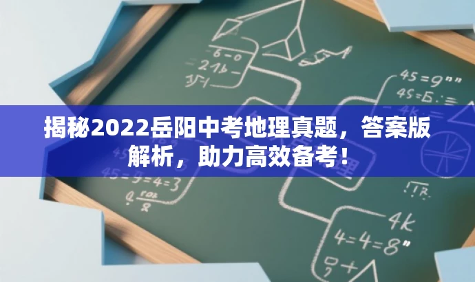 揭秘2022岳阳中考地理真题,答案版解析,助力高效备考! 揭秘2022岳阳中考地理真题,答案版解析,助力高效备考!