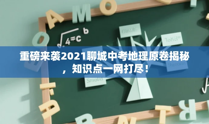 重磅来袭2021聊城中考地理原卷揭秘，知识点一网打尽！