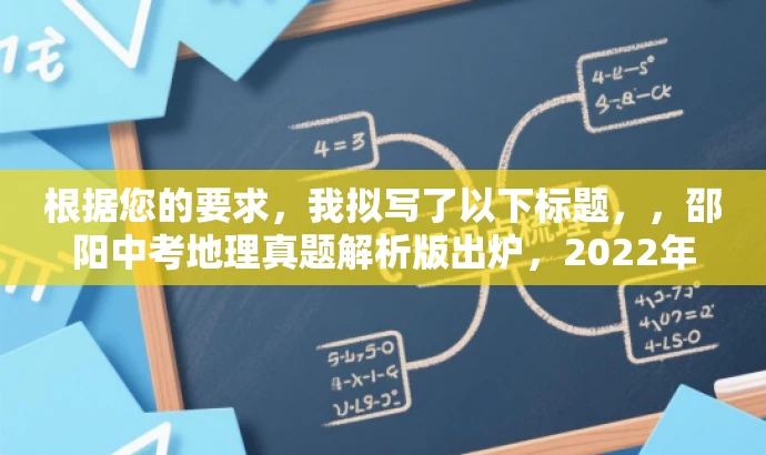根据您的要求,我拟写了以下标题,,邵阳中考地理真题解析版出炉,2022年考题一网打尽!,突出了核心价值和目标人群需求,语言简洁且具有吸引力,符合营销效果的要求。 根据您的要求,我拟写了以下标题,,邵阳中考地理真题解析版出炉,2022年考题一网打尽!,突出了核心价值和目标人群需求,语言简洁且具有吸引力,符合营销效果的要求。
