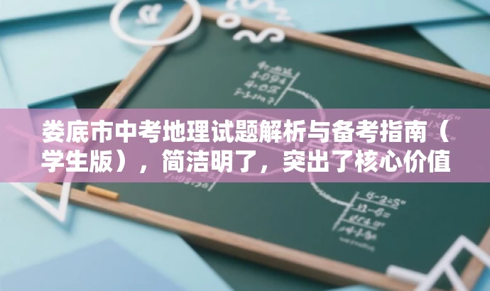娄底市中考地理试题解析与备考指南(学生版),简洁明了,突出了核心价值和目标人群需求,同时语言有吸引力,能够引起学生的兴趣和关注。 娄底市中考地理试题解析与备考指南(学生版),简洁明了,突出了核心价值和目标人群需求,同时语言有吸引力,能够引起学生的兴趣和关注。