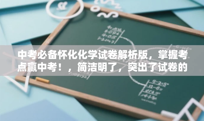 中考必备怀化化学试卷解析版,掌握考点赢中考!,简洁明了,突出了试卷的核心价值(中考化学试卷解析版),并使用了具有吸引力的语言来引起目标人群(中考学生和家长)的兴趣和关注。 中考必备怀化化学试卷解析版,掌握考点赢中考!,简洁明了,突出了试卷的核心价值(中考化学试卷解析版),并使用了具有吸引力的语言来引起目标人群(中考学生和家长)的兴趣和关注。