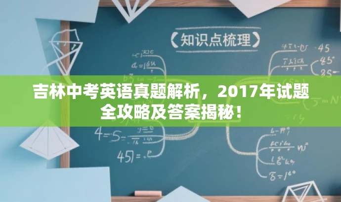 吉林中考英语真题解析,2017年试题全攻略及答案揭秘! 吉林中考英语真题解析,2017年试题全攻略及答案揭秘!