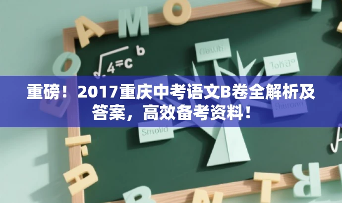 重磅!2017重庆中考语文B卷全解析及答案,高效备考资料! 重磅!2017重庆中考语文B卷全解析及答案,高效备考资料!