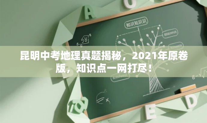 昆明中考地理真题揭秘,2021年原卷版,知识点一网打尽! 昆明中考地理真题揭秘,2021年原卷版,知识点一网打尽!