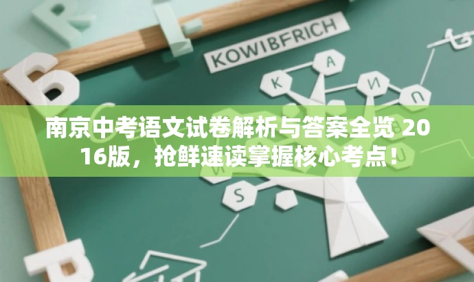 南京中考语文试卷解析与答案全览 2016版,抢鲜速读掌握核心考点! 南京中考语文试卷解析与答案全览 2016版,抢鲜速读掌握核心考点!