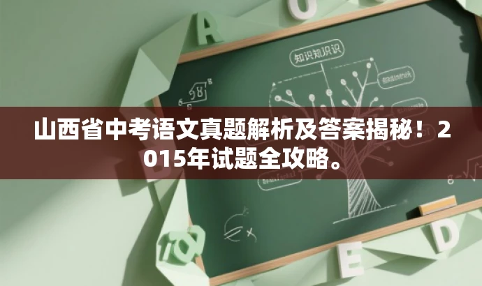 山西省中考语文真题解析及答案揭秘!2015年试题全攻略。 山西省中考语文真题解析及答案揭秘!2015年试题全攻略。