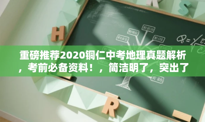 重磅推荐2020铜仁中考地理真题解析，考前必备资料！，简洁明了，突出了核心价值（中考地理真题解析），具有营销效果，同时语言有吸引力，适配目标人群需求。
