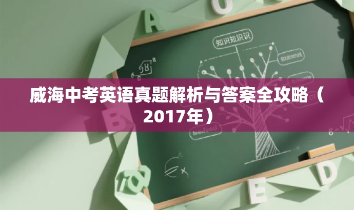 威海中考英语真题解析与答案全攻略(2017年) 威海中考英语真题解析与答案全攻略(2017年)