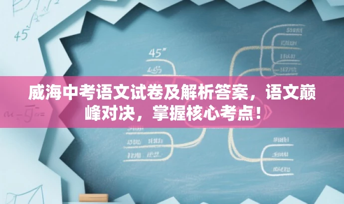 威海中考语文试卷及解析答案,语文巅峰对决,掌握核心考点! 威海中考语文试卷及解析答案,语文巅峰对决,掌握核心考点!