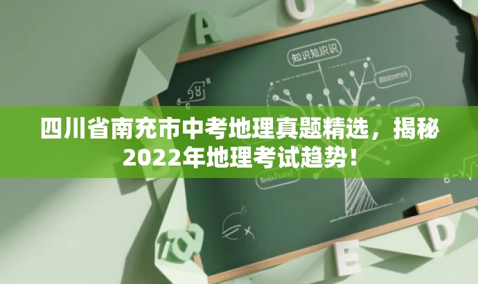四川省南充市中考地理真题精选,揭秘2022年地理考试趋势! 四川省南充市中考地理真题精选,揭秘2022年地理考试趋势!