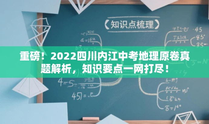 重磅!2022四川内江中考地理原卷真题解析,知识要点一网打尽! 重磅!2022四川内江中考地理原卷真题解析,知识要点一网打尽!
