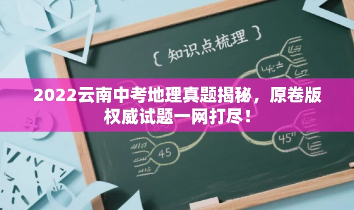 2022云南中考地理真题揭秘,原卷版权威试题一网打尽! 2022云南中考地理真题揭秘,原卷版权威试题一网打尽!