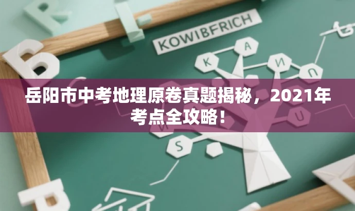 岳阳市中考地理原卷真题揭秘,2021年考点全攻略! 岳阳市中考地理原卷真题揭秘,2021年考点全攻略!