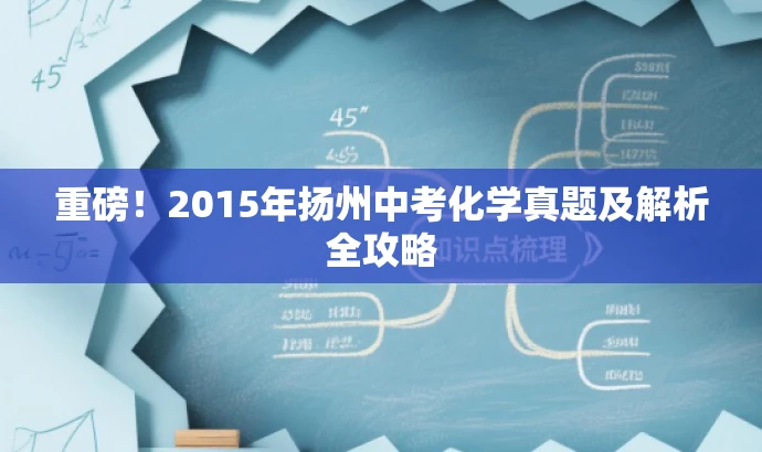重磅!2015年扬州中考化学真题及解析全攻略 重磅!2015年扬州中考化学真题及解析全攻略