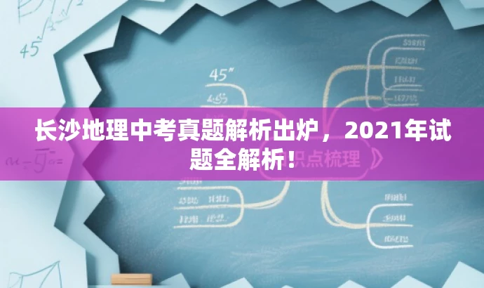 长沙地理中考真题解析出炉,2021年试题全解析! 长沙地理中考真题解析出炉,2021年试题全解析!