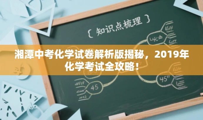 湘潭中考化学试卷解析版揭秘,2019年化学考试全攻略! 湘潭中考化学试卷解析版揭秘,2019年化学考试全攻略!