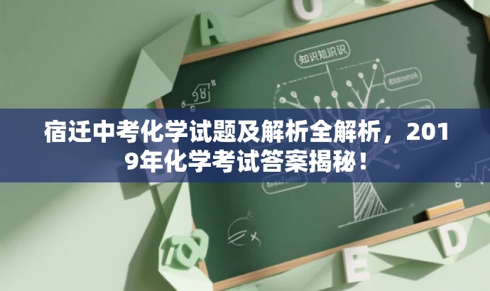 宿迁中考化学试题及解析全解析,2019年化学考试答案揭秘! 宿迁中考化学试题及解析全解析,2019年化学考试答案揭秘!