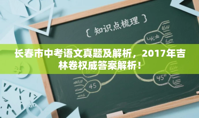 长春市中考语文真题及解析,2017年吉林卷权威答案解析! 长春市中考语文真题及解析,2017年吉林卷权威答案解析!