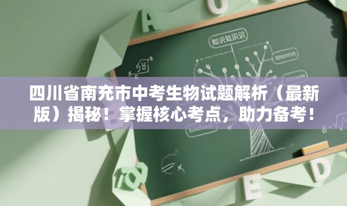 四川省南充市中考生物试题解析(最新版)揭秘!掌握核心考点,助力备考! 四川省南充市中考生物试题解析(最新版)揭秘!掌握核心考点,助力备考!