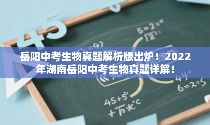 岳阳中考生物真题解析版出炉!2022年湖南岳阳中考生物真题详解! 岳阳中考生物真题解析版出炉!2022年湖南岳阳中考生物真题详解!