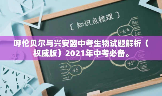 呼伦贝尔与兴安盟中考生物试题解析(权威版)2021年中考必备。 呼伦贝尔与兴安盟中考生物试题解析(权威版)2021年中考必备。